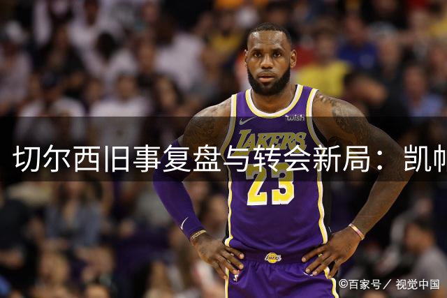 切尔西旧事复盘与转会新局：凯帕风波真相，内托亿元标价是博弈