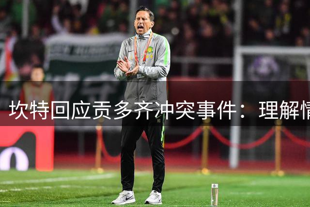 坎特回应贡多齐冲突事件：理解情绪但应专注比赛