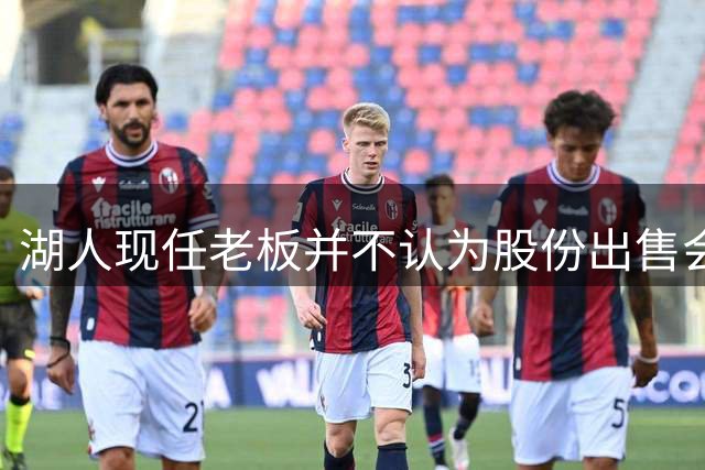 湖人现任老板并不认为股份出售会影响到巴斯家族的内部矛盾？