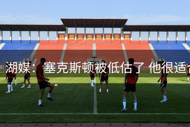 湖媒：塞克斯顿被低估了 他很适合雷迪克体系&能为东契奇分担压力