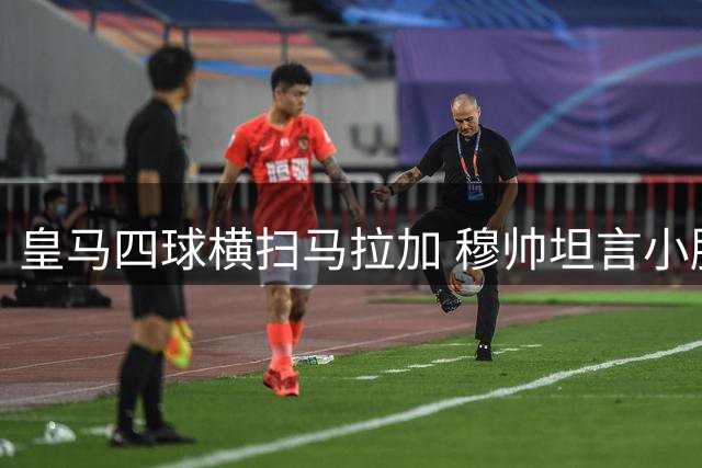 皇马四球横扫马拉加 穆帅坦言小胜亦满足