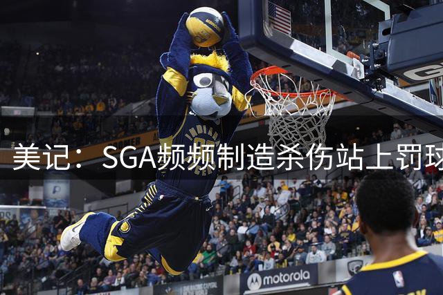 美记：SGA频频制造杀伤站上罚球线 这套打法让雷霆成为联盟劲旅